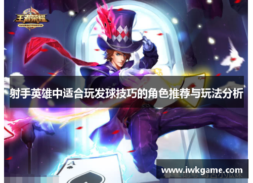 射手英雄中适合玩发球技巧的角色推荐与玩法分析
