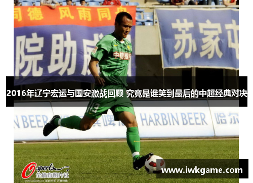 2016年辽宁宏运与国安激战回顾 究竟是谁笑到最后的中超经典对决