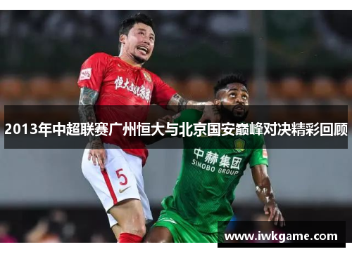 2013年中超联赛广州恒大与北京国安巅峰对决精彩回顾