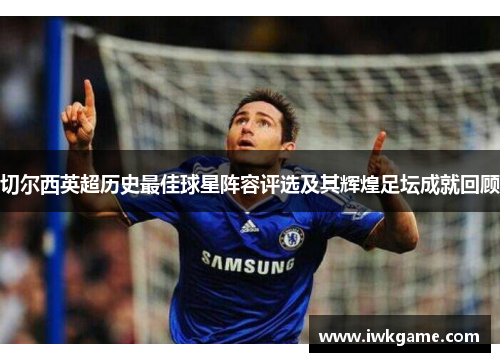 切尔西英超历史最佳球星阵容评选及其辉煌足坛成就回顾
