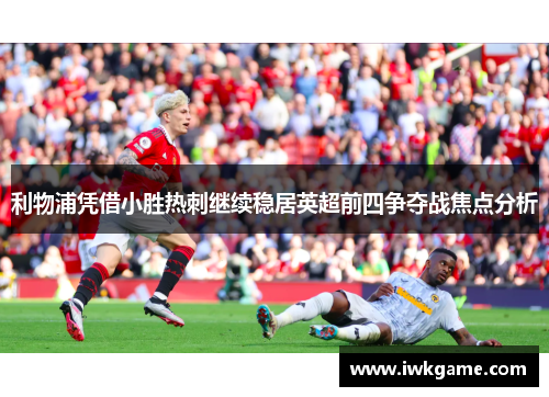 利物浦凭借小胜热刺继续稳居英超前四争夺战焦点分析