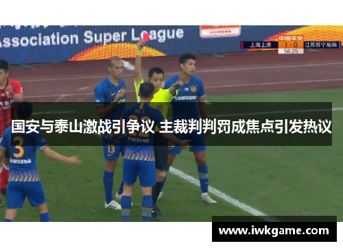 国安与泰山激战引争议 主裁判判罚成焦点引发热议