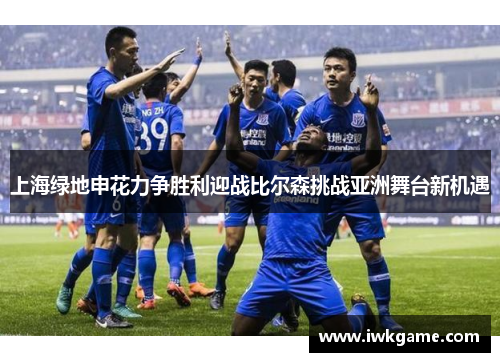 上海绿地申花力争胜利迎战比尔森挑战亚洲舞台新机遇