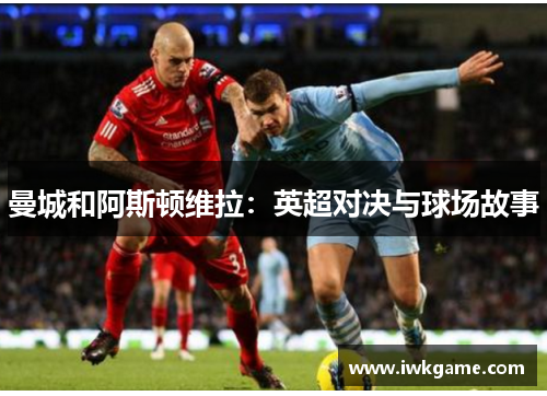曼城和阿斯顿维拉：英超对决与球场故事