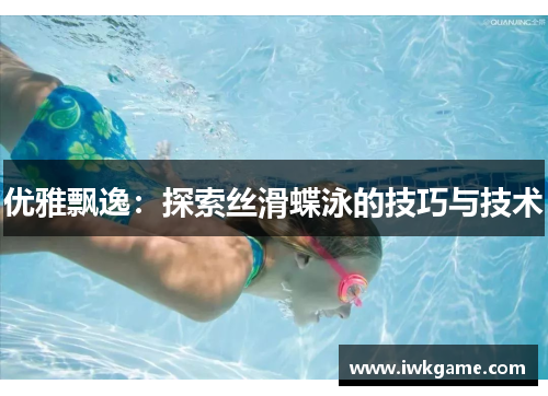 优雅飘逸：探索丝滑蝶泳的技巧与技术