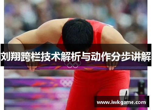 刘翔跨栏技术解析与动作分步讲解