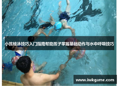小孩蛙泳技巧入门指南帮助孩子掌握基础动作与水中呼吸技巧