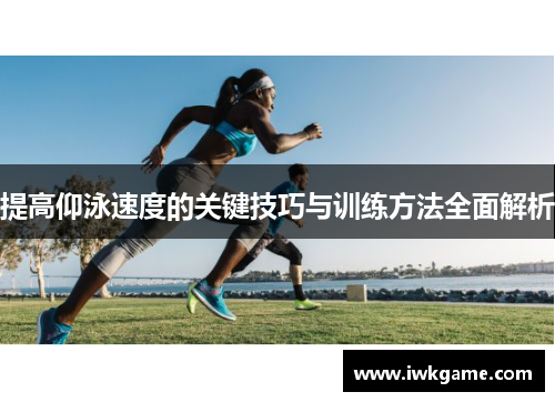 提高仰泳速度的关键技巧与训练方法全面解析