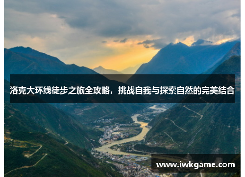 洛克大环线徒步之旅全攻略，挑战自我与探索自然的完美结合