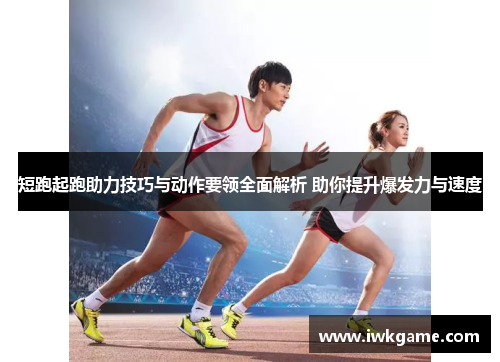 短跑起跑助力技巧与动作要领全面解析 助你提升爆发力与速度