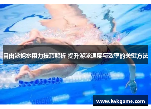 自由泳抱水用力技巧解析 提升游泳速度与效率的关键方法