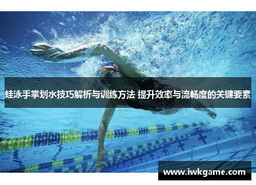 蛙泳手掌划水技巧解析与训练方法 提升效率与流畅度的关键要素