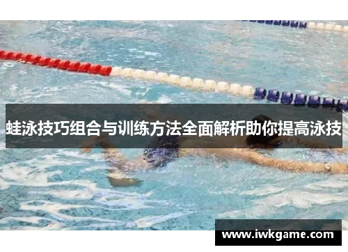 蛙泳技巧组合与训练方法全面解析助你提高泳技