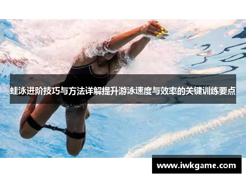 蛙泳进阶技巧与方法详解提升游泳速度与效率的关键训练要点