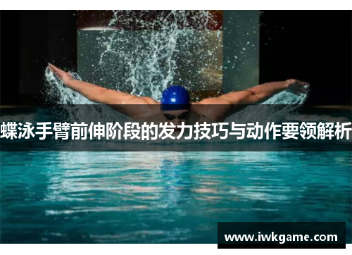 蝶泳手臂前伸阶段的发力技巧与动作要领解析