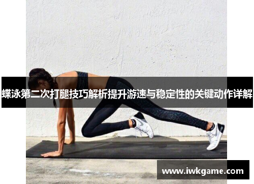 蝶泳第二次打腿技巧解析提升游速与稳定性的关键动作详解