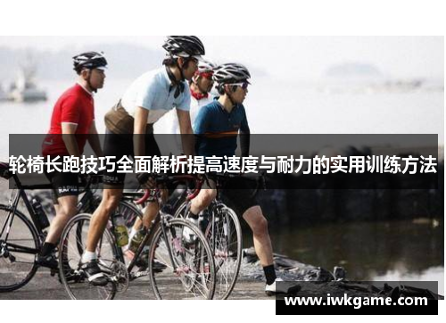 轮椅长跑技巧全面解析提高速度与耐力的实用训练方法