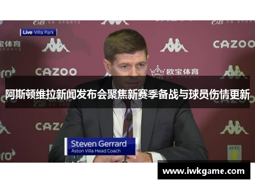 阿斯顿维拉新闻发布会聚焦新赛季备战与球员伤情更新