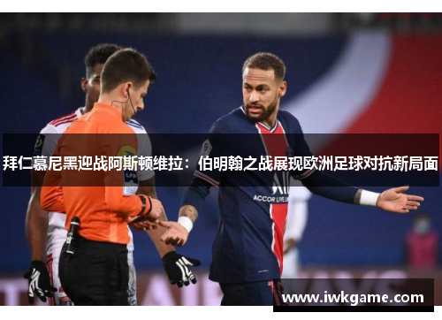 拜仁慕尼黑迎战阿斯顿维拉：伯明翰之战展现欧洲足球对抗新局面