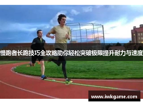 慢跑者长跑技巧全攻略助你轻松突破极限提升耐力与速度